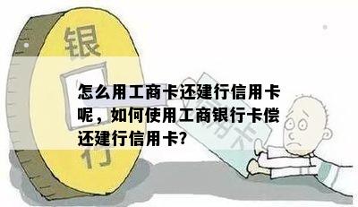 怎么用工商卡还建行信用卡呢，如何使用工商银行卡偿还建行信用卡？