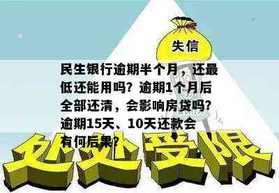 民生银行逾期半个月，还更低还能用吗？逾期1个月后全部还清，会影响房贷吗？逾期15天、10天还款会有何后果？