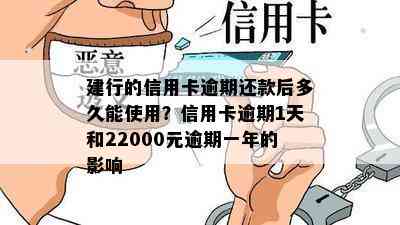 建行的信用卡逾期还款后多久能使用？信用卡逾期1天和22000元逾期一年的影响