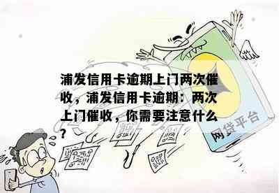 浦发信用卡逾期上门两次，浦发信用卡逾期：两次上门，你需要注意什么？