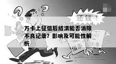 万卡上后结清能否消除不良记录？影响及可能性解析