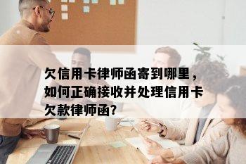 欠信用卡律师函寄到哪里，如何正确接收并处理信用卡欠款律师函？