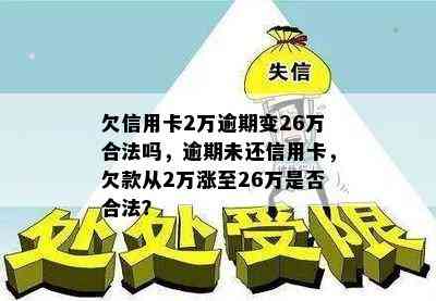 欠信用卡2万逾期变26万合法吗，逾期未还信用卡，欠款从2万涨至26万是否合法？