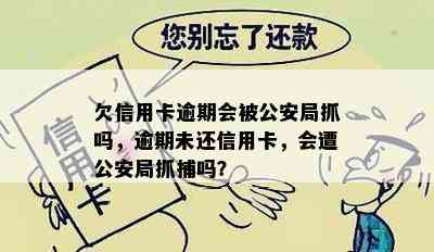 欠信用卡逾期会被公安局抓吗，逾期未还信用卡，会遭公安局抓捕吗？