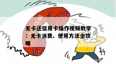 无卡还信用卡操作视频教学：无卡消费、使用方法全攻略