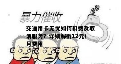 交通用卡无忧如何扣费及取消服务？详细解析12元/月费用