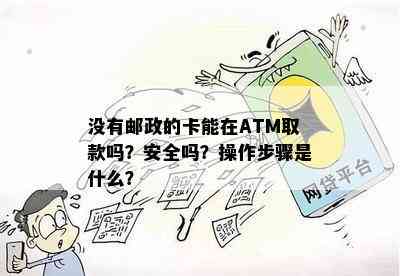 没有邮政的卡能在ATM取款吗？安全吗？操作步骤是什么？