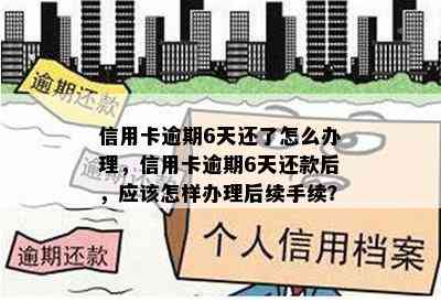 信用卡逾期6天还了怎么办理，信用卡逾期6天还款后，应该怎样办理后续手续？