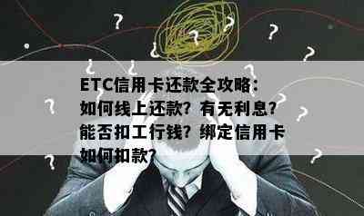 ETC信用卡还款全攻略：如何线上还款？有无利息？能否扣工行钱？绑定信用卡如何扣款？