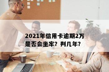 2021年信用卡逾期2万是否会坐牢？判几年？