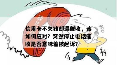 信用卡不欠钱却遭，该如何应对？突然停止电话是否意味着被起诉？