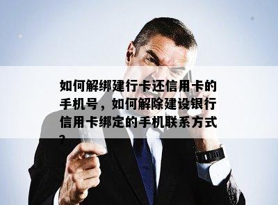 如何解绑建行卡还信用卡的手机号，如何解除建设银行信用卡绑定的手机联系方式？