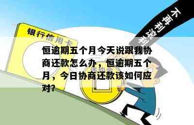 恒逾期五个月今天说跟我协商还款怎么办，恒逾期五个月，今日协商还款该如何应对？