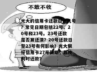 光大的信用卡还款日是几号？常见日期包括22号、20号和23号。23号还款是否算还清？20号还款日至23号有何影响？光大银行信用卡27号到期，最晚何时还款？