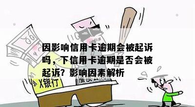 因影响信用卡逾期会被起诉吗，下信用卡逾期是否会被起诉？影响因素解析