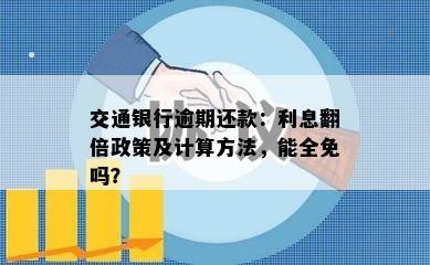 交通银行逾期还款：利息翻倍政策及计算方法，能全免吗？