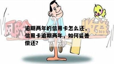 逾期两年的信用卡怎么还，信用卡逾期两年，如何妥善偿还？