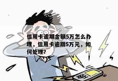 信用卡逾期金额5万怎么办理，信用卡逾期5万元，如何处理？