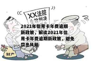 2021年信用卡年费逾期新政策，解读2021年信用卡年费逾期新政策，避免罚息风险