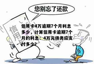 信用卡4万逾期7个月利息多少，计算信用卡逾期7个月的利息：4万元债务应支付多少？