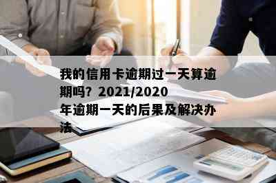 我的信用卡逾期过一天算逾期吗？2021/2020年逾期一天的后果及解决办法