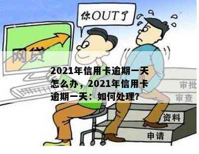 2021年信用卡逾期一天怎么办，2021年信用卡逾期一天：如何处理？