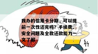 我办的信用卡分期，可以提前一次性还完吗？手续费、安全问题及全款还款能力一文了解