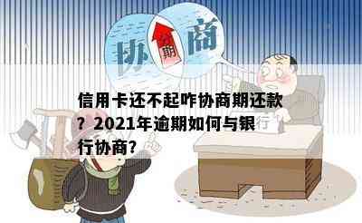 信用卡还不起咋协商期还款？2021年逾期如何与银行协商？