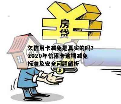 欠信用卡减免是真实的吗？2020年信用卡逾期减免标准及安全问题解析