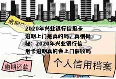 2020年兴业银行信用卡逾期上门是真的吗，真相揭秘：2020年兴业银行信用卡逾期真的会上门吗？