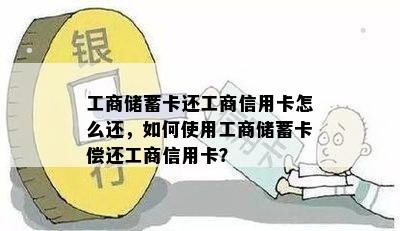 工商储蓄卡还工商信用卡怎么还，如何使用工商储蓄卡偿还工商信用卡？