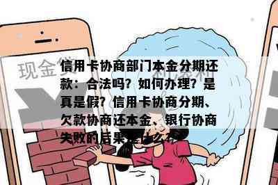 信用卡协商部门本金分期还款：合法吗？如何办理？是真是假？信用卡协商分期、欠款协商还本金、银行协商失败的后果是什么？