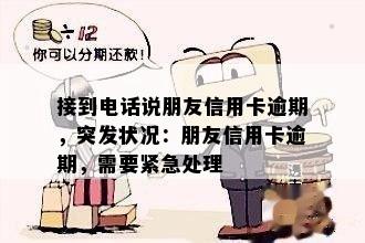 接到电话说朋友信用卡逾期，突发状况：朋友信用卡逾期，需要紧急处理