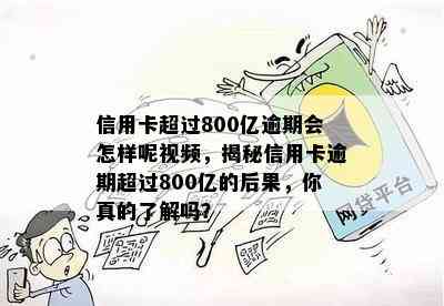 信用卡超过800亿逾期会怎样呢视频，揭秘信用卡逾期超过800亿的后果，你真的了解吗？