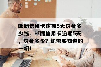 邮储信用卡逾期5天罚金多少钱，邮储信用卡逾期5天，罚金多少？你需要知道的一切！