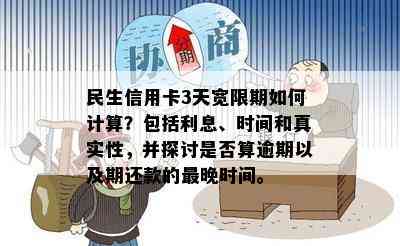 民生信用卡3天宽限期如何计算？包括利息、时间和真实性，并探讨是否算逾期以及期还款的最晚时间。