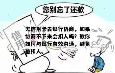 欠信用卡去银行协商，如果协商不下来会扣人吗？教你如何与银行有效沟通，避免被扣人。