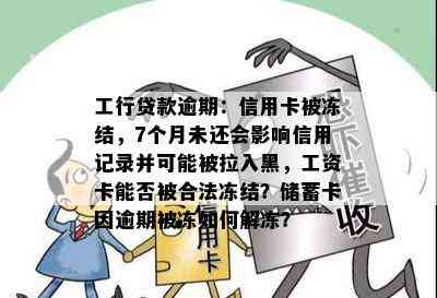 工行贷款逾期：信用卡被冻结，7个月未还会影响信用记录并可能被拉入黑，工资卡能否被合法冻结？储蓄卡因逾期被冻如何解冻？