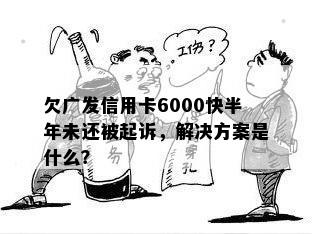 欠广发信用卡6000快半年未还被起诉，解决方案是什么？