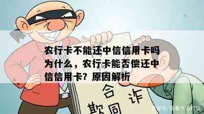 农行卡不能还中信信用卡吗为什么，农行卡能否偿还中信信用卡？原因解析