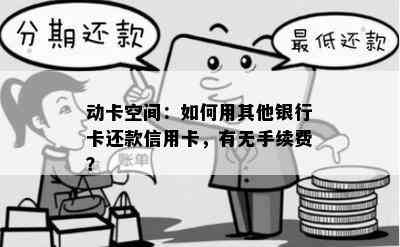 动卡空间：如何用其他银行卡还款信用卡，有无手续费？