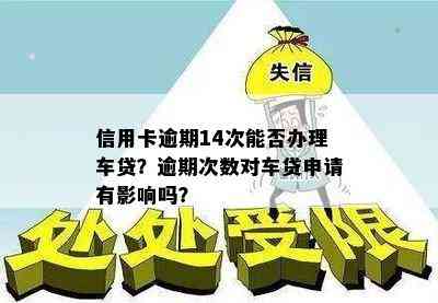 信用卡逾期14次能否办理车贷？逾期次数对车贷申请有影响吗？