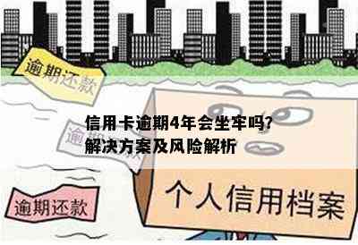 信用卡逾期4年会坐牢吗？解决方案及风险解析