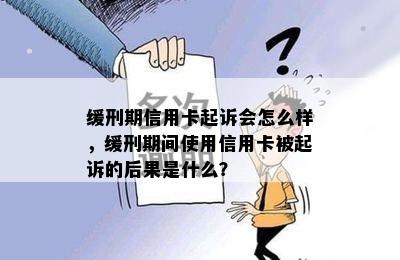 缓刑期信用卡起诉会怎么样，缓刑期间使用信用卡被起诉的后果是什么？