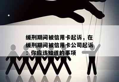 缓刑期间被信用卡起诉，在缓刑期间被信用卡公司起诉：你应该知道的事项