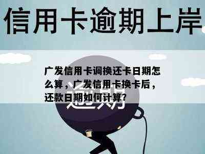 广发信用卡调换还卡日期怎么算，广发信用卡换卡后，还款日期如何计算？