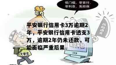 平安银行信用卡3万逾期2年，平安银行信用卡透支3万，逾期2年仍未还款，可能面临严重后果