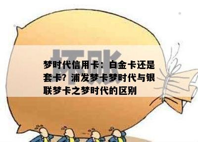 梦时代信用卡：白金卡还是套卡？浦发梦卡梦时代与银联梦卡之梦时代的区别