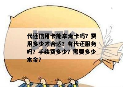 代还信用卡能拿走卡吗？费用多少才合适？有代还服务吗？手续费多少？需要多少本金？