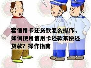 套信用卡还贷款怎么操作，如何使用信用卡还款来偿还贷款？操作指南